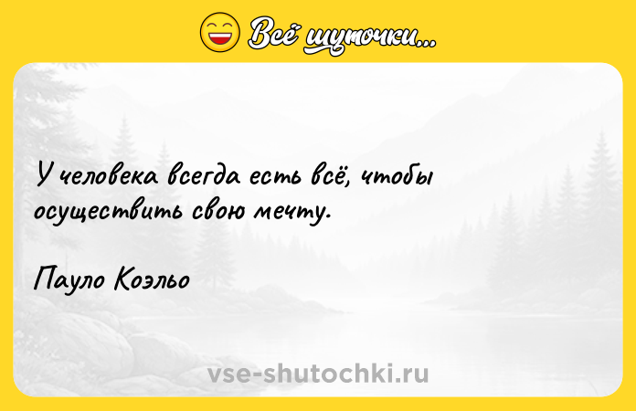 Цитата: У человека всегда есть всё, чтобы осуществить свою мечту.Пауло Коэльо