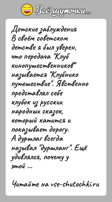 История: Детские заблужденияВ своём советском детстве я был уверен, что передача Клуб кинопушественников называется Клубнико путешествие . Явственно представлял себе клубок из