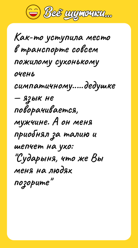 Как-то уступила место в транспорте совсем пожилому сухонькому очень симпатичному.....дедушке