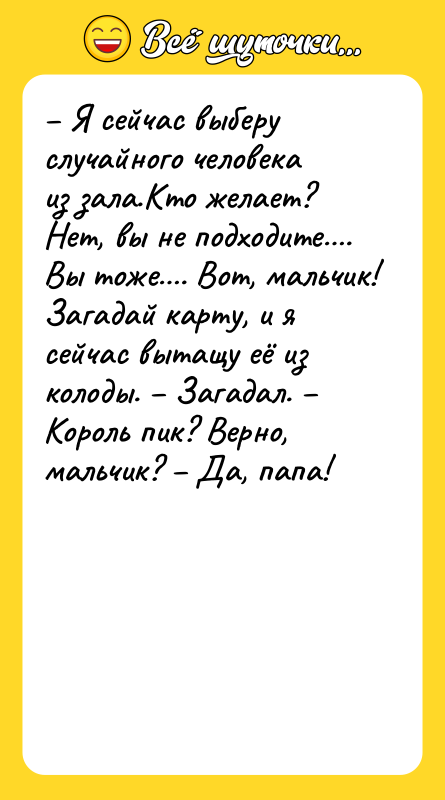 – Я сейчас выберу случайного человека из зала.Кто желает? Нет,