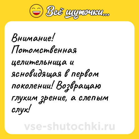 Шутка: Внимание! Потомственная целительница и ясновидящая в первом поколении! Возвращаю глухим зрение, а слепым слух!