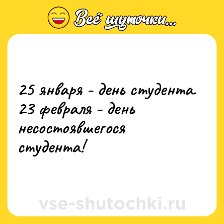 Шутка: 25 января - день студента.  23 февраля - день несостоявшегося студента!
