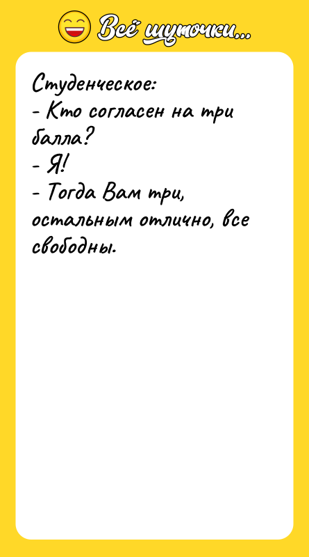 Студенческое: - Кто согласен на три балла? - Я! -