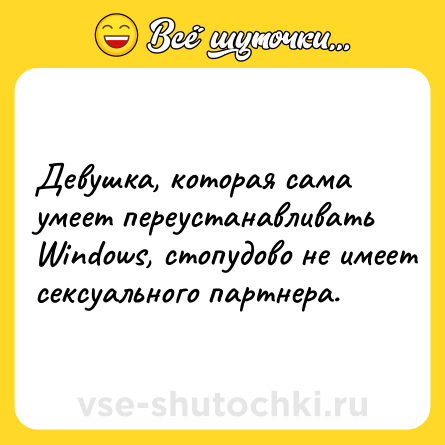 Шутка: Девушка, которая сама умеет переустанавливать Windows, стопудово не имеет сексуального партнера.