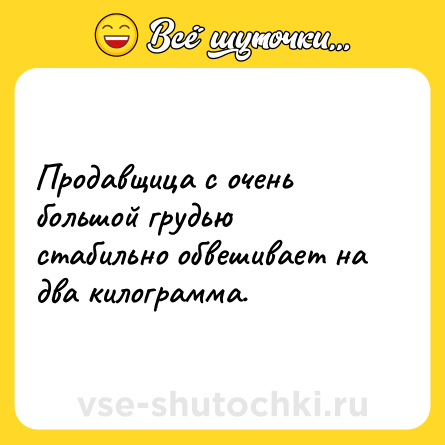 Шутка: Продавщица с очень большой грудью стабильно обвешивает на два килограмма.