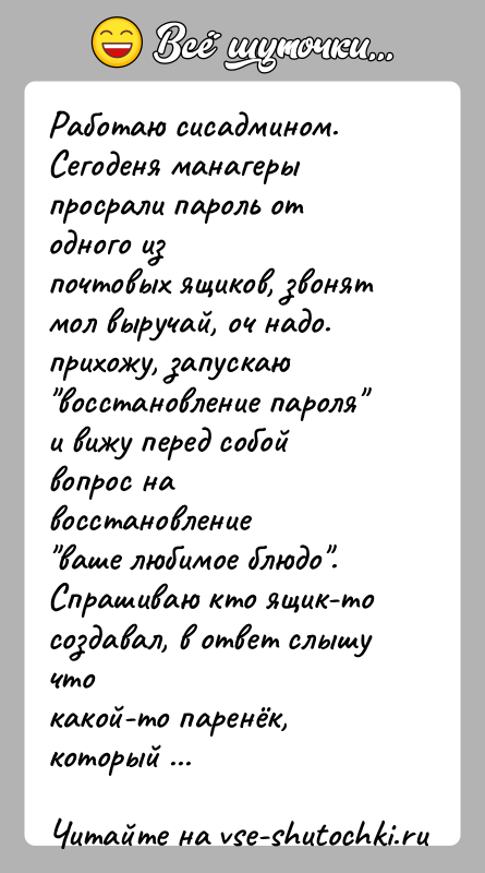 История: Работаю сисадмином. Сегоденя манагеры просрали пароль от одного изпочтовых ящиков, звонят мол выручай, оч надо. прихожу, запускаю восстановление пароля и вижу