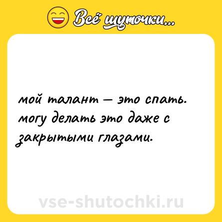 Шутка: мой талант — это спать. могу делать это даже с закрытыми глазами.