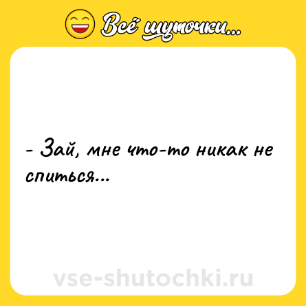 Шутка: - Зай, мне что-то никак не спиться...