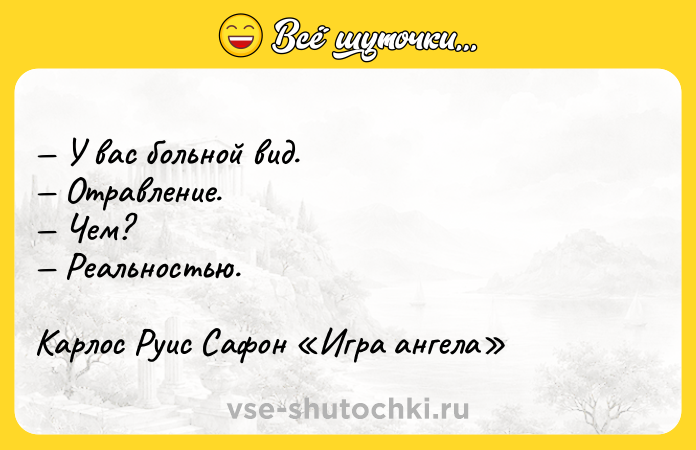 Цитата: У вас больной вид. Отравление. Чем? Реальностью. Карлос Руис Сафон Игра ангела