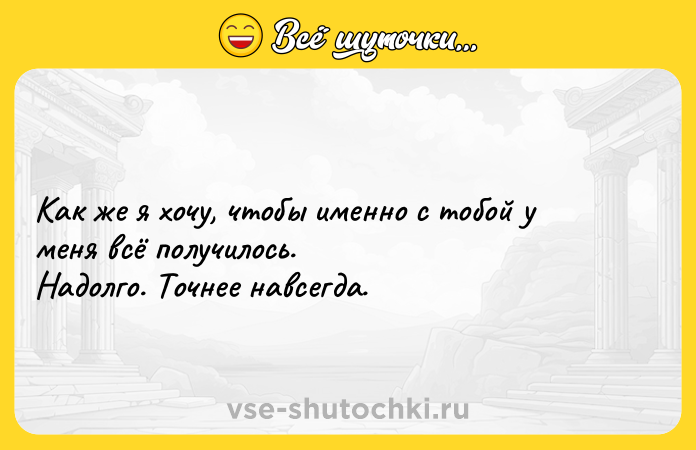 Цитата: Как же я хочу, чтобы именно с тобой у меня всё получилось. Надолго. Точнее навсегда.