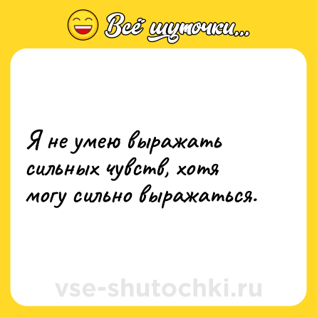 Шутка: Я не умею выражать сильных чувств, хотя могу сильно выражаться.