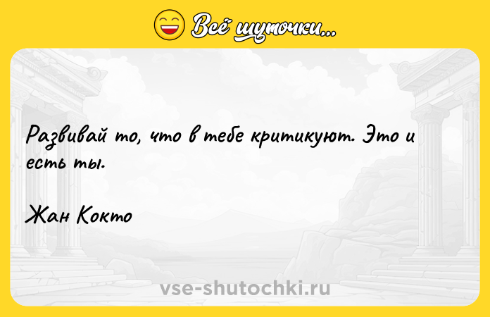 Цитата: Развивай то, что в тебе критикуют. Это и есть ты. Жан Кокто
