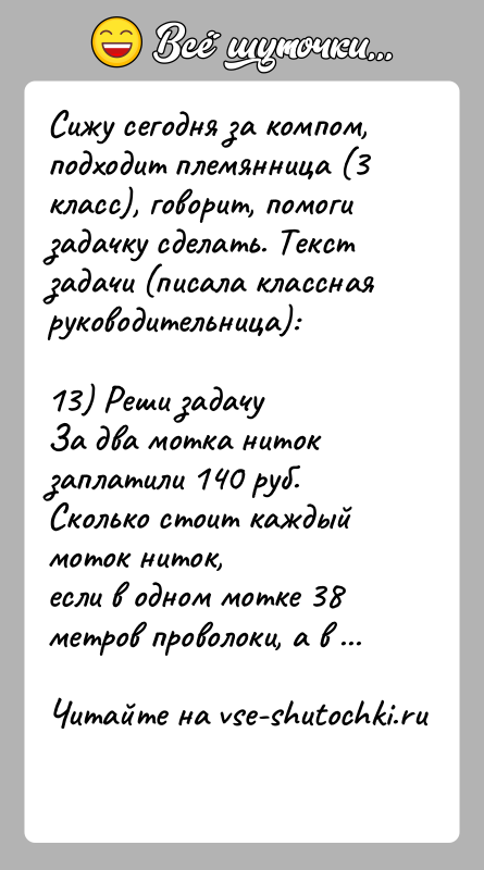 История: Сижу сегодня за компом, подходит племянница (3 класс), говорит, помогизадачку сделать. Текст задачи (писала классная руководительница):13) Реши задачуЗа два мотка