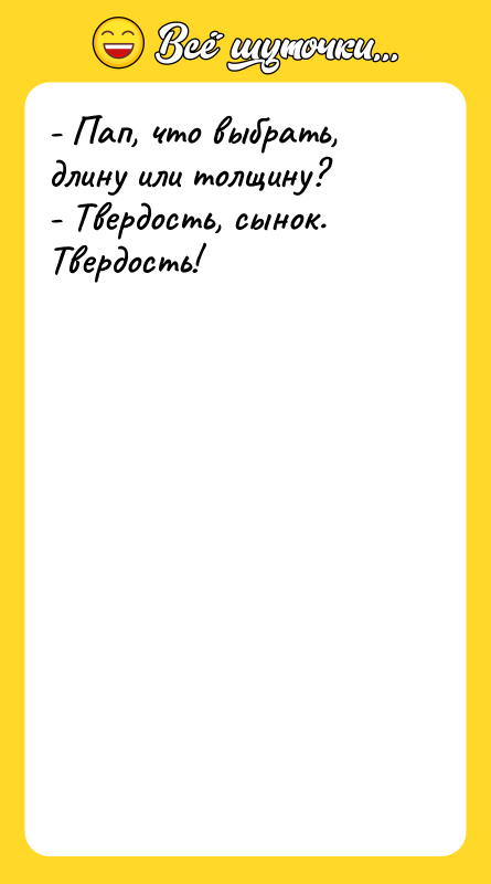 - Пап, что выбрать, длину или толщину? - Твердость, сынок.