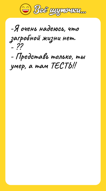 -Я очень надеюсь, что загробной жизни нет. - ?? -