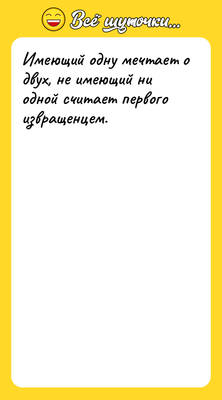 Имеющий одну мечтает о двух, не имеющий ни одной считает