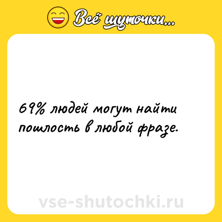 Шутка: 69% людей могут найти пошлость в любой фразе.