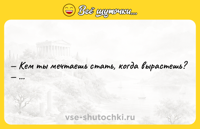 Цитата: Кем ты мечтаешь стать, когда вырастешь? ...