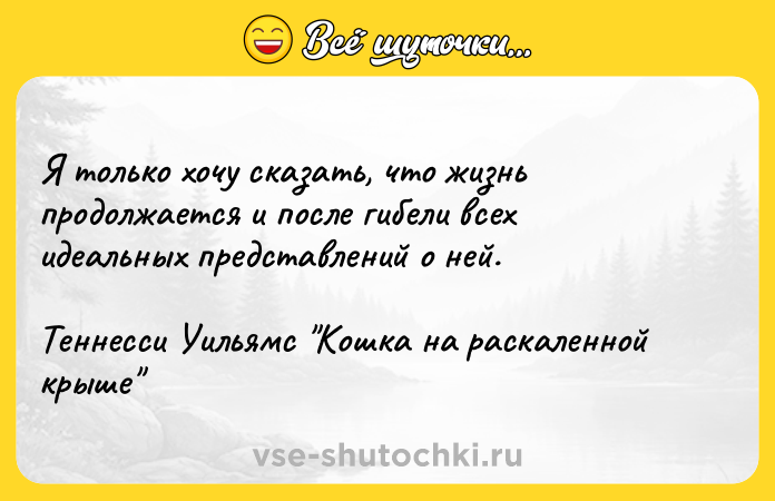 Цитата: Я только хочу сказать, что жизнь продолжается и после гибели всех идеальных представлений о ней.Теннесси Уильямс Кошка на раскаленной крыше