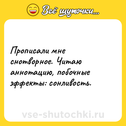 Шутка: Прописали мне снотворное. Читаю аннотацию, побочные эффекты: сонливость.
