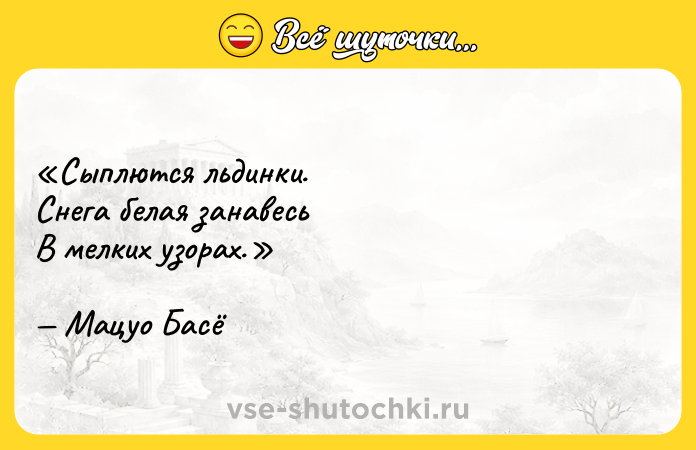 Цитата: Сыплются льдинки.Снега белая занавесьВ мелких узорах.Мацуо Басё