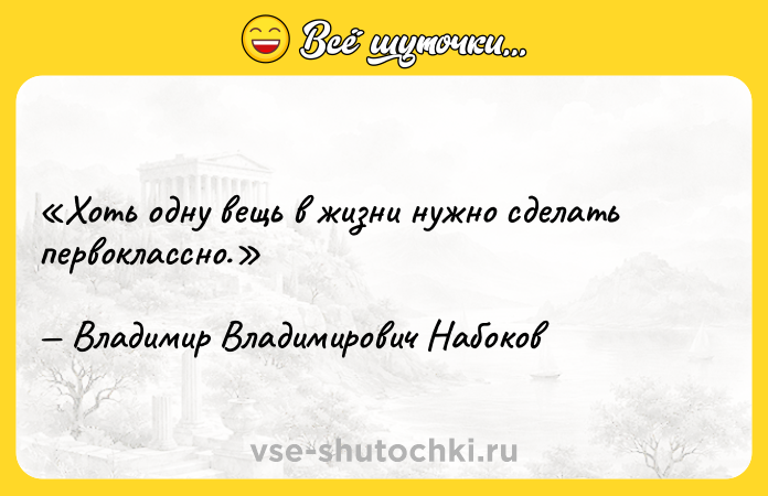 Цитата: Хоть одну вещь в жизни нужно сделать первоклассно.Владимир Владимирович Набоков