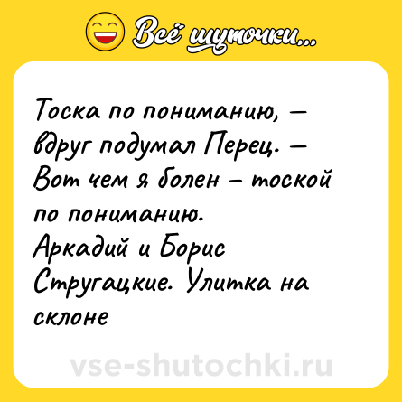 Шутка: Тоска по пониманию, — вдруг подумал Перец. — Вот чем я болен – тоской по пониманию. <br>Аркадий и Борис Стругацкие. Улитка на склоне