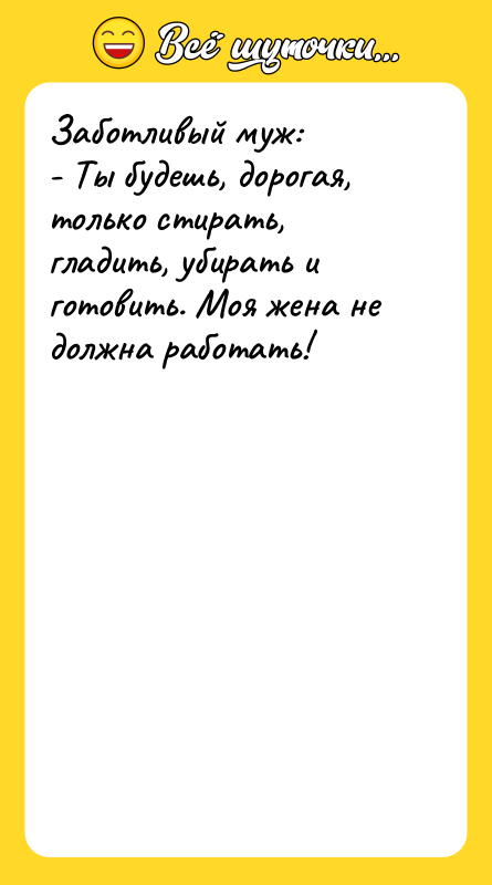 Заботливый муж:   - Ты будешь, дорогая, только стирать,
