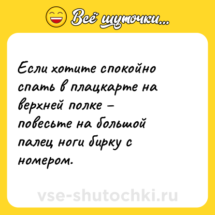 Шутка: Если хотите спокойно спать в плацкарте на верхней полке – повесьте на большой палец ноги бирку с номером.
