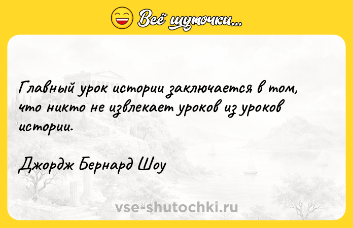 Цитата: Главный урок истории заключается в том, что никто не извлекает уроков из уроков истории.Джордж Бернард Шоу