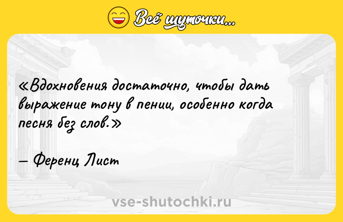 Цитата: Вдохновения достаточно, чтобы дать выражение тону в пении, особенно когда песня без слов.Ференц Лист