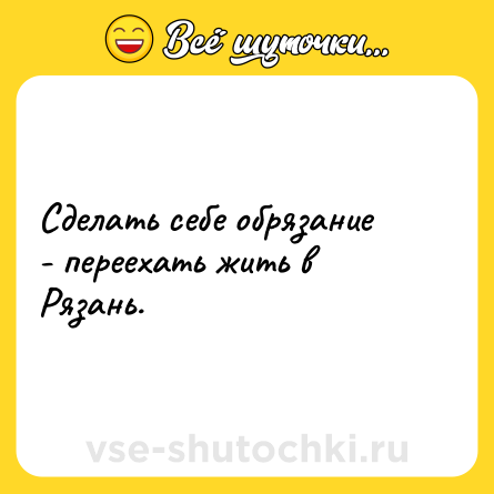 Шутка: Сделать себе обрязание - переехать жить в Рязань.