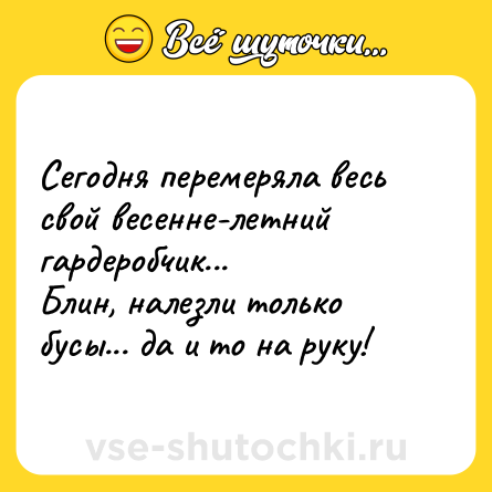 Шутка: Сегодня перемеряла весь свой весенне-летний гардеробчик...<br>Блин, налезли только бусы... да и то на руку!