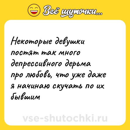 Шутка: Некоторые девушки постят так много депрессивного дерьма про любовь, что уже даже я начинаю скучать по их бывшим