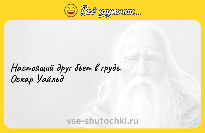 Цитата: Настоящий друг бьет в грудь. Оскар Уайльд