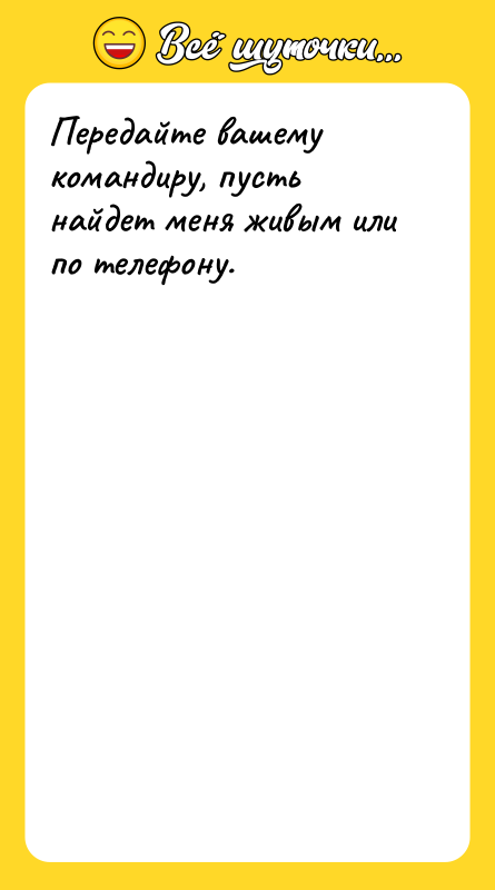 Передайте вашему командиру, пусть найдет меня живым или по телефону.