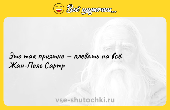 Цитата: Это так приятно плевать на всё. Жан-Поль Сартр