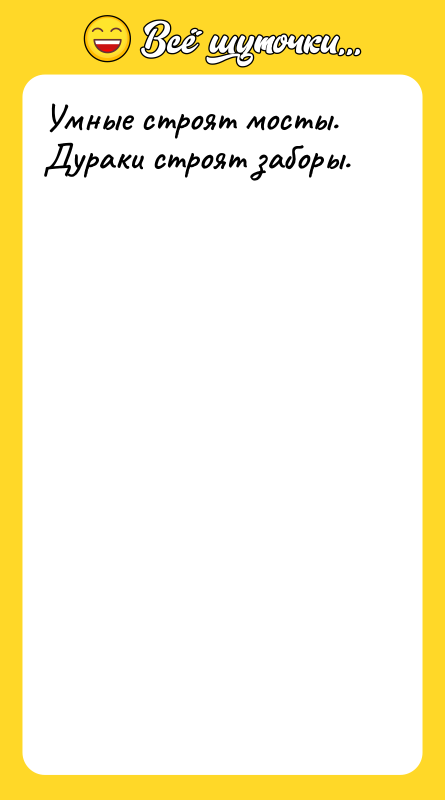 Умные строят мосты. Дураки строят заборы.