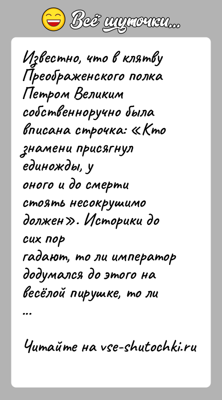 История: Известно, что в клятву Преображенского полка Петром Великимсобственноручно была вписана строчка: Кто знамени присягнул единожды, уоного и до смерти стоять