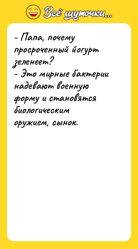 - Папа, почему просроченный йогурт зеленеет? - Это мирные бактерии