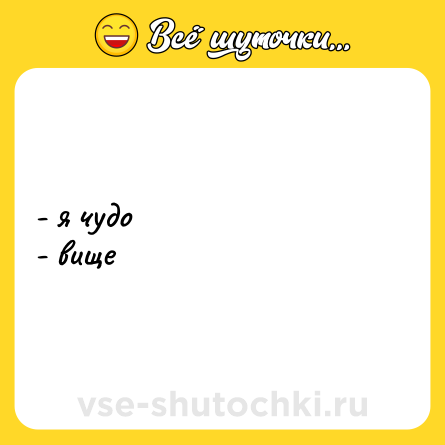 Шутка: - я чудо <br>- вище