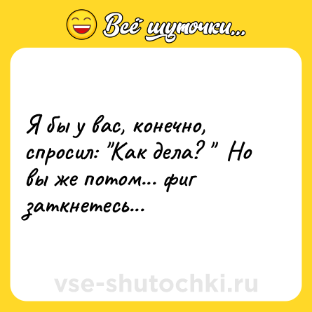 Шутка: Я бы у вас, конечно, спросил: 
