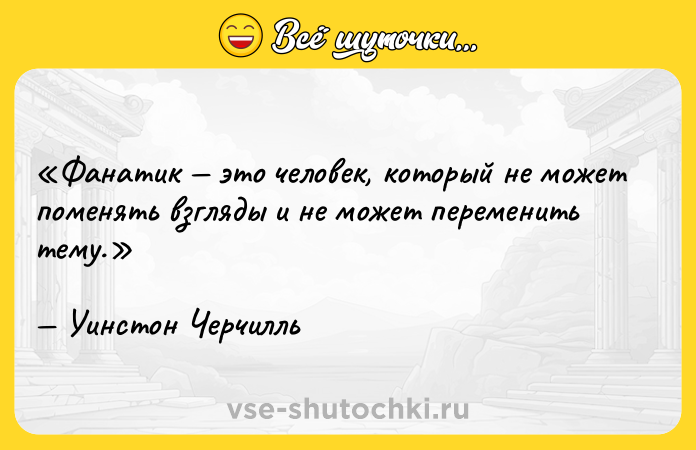 Цитата: Фанатик это человек, который не может поменять взгляды и не может переменить тему.Уинстон Черчилль