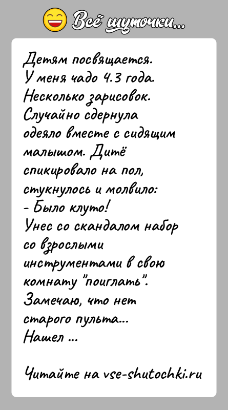История: Детям посвящается.У меня чадо 4.3 года. Несколько зарисовок.Случайно сдернула одеяло вместе с сидящим малышом. Дитё спикировало на пол, стукнулось и