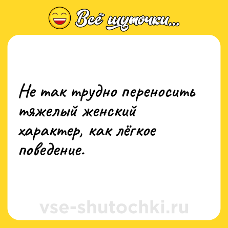 Шутка: Не так трудно переносить тяжелый женский характер, как лёгкое поведение.