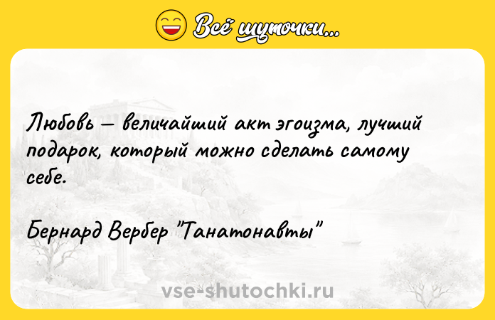 Цитата: Любовь величайший акт эгоизма, лучший подарок, который можно сделать самому себе.Бернард Вербер Танатонавты