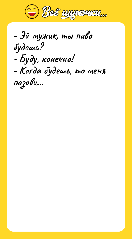 - Эй мужик, ты пиво будешь? - Буду, конечно! -