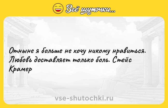 Цитата: Отныне я больше не хочу никому нравиться. Любовь доставляет только боль. Стейс Крамер