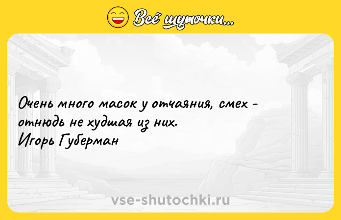 Цитата: Очень много масок у отчаяния, смех - отнюдь не худшая из них. Игорь Губерман
