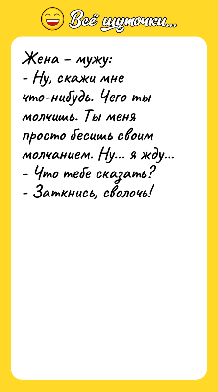 Жена – мужу: - Ну, скажи мне что-нибудь. Чего ты